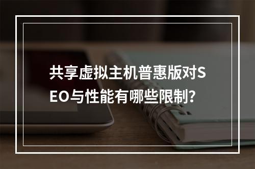 共享虚拟主机普惠版对SEO与性能有哪些限制？