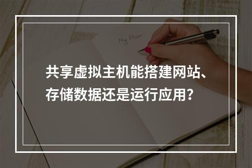共享虚拟主机能搭建网站、存储数据还是运行应用？