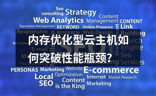 内存优化型云主机如何突破性能瓶颈？