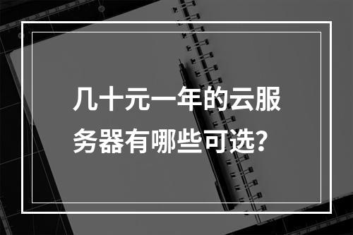 几十元一年的云服务器有哪些可选？