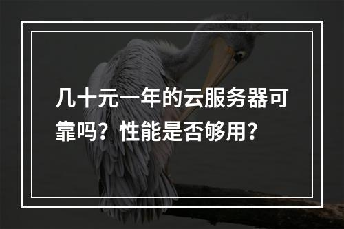 几十元一年的云服务器可靠吗？性能是否够用？