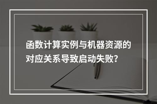 函数计算实例与机器资源的对应关系导致启动失败？