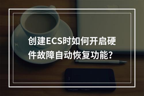创建ECS时如何开启硬件故障自动恢复功能？