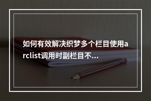 如何有效解决织梦多个栏目使用arclist调用时副栏目不显示的问题?