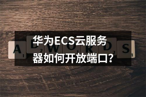 华为ECS云服务器如何开放端口？