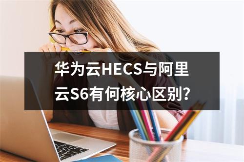 华为云HECS与阿里云S6有何核心区别？