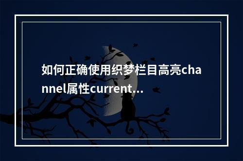 如何正确使用织梦栏目高亮channel属性currentstyle进行样式设置?