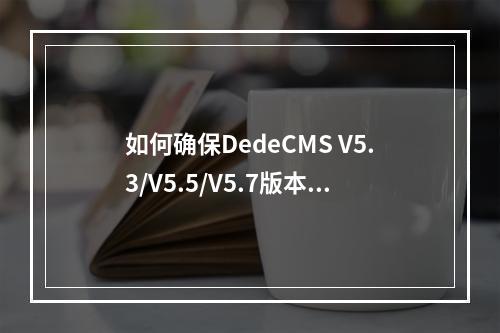 如何确保DedeCMS V5.3/V5.5/V5.7版本的网站安全性?