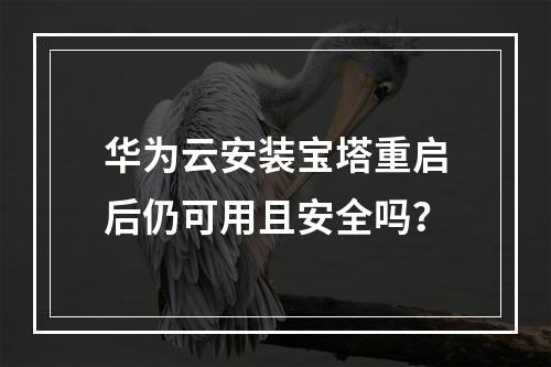 华为云安装宝塔重启后仍可用且安全吗？