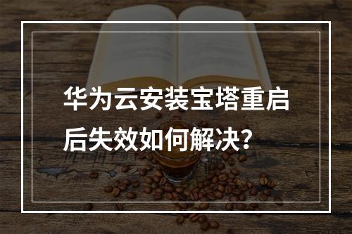 华为云安装宝塔重启后失效如何解决？