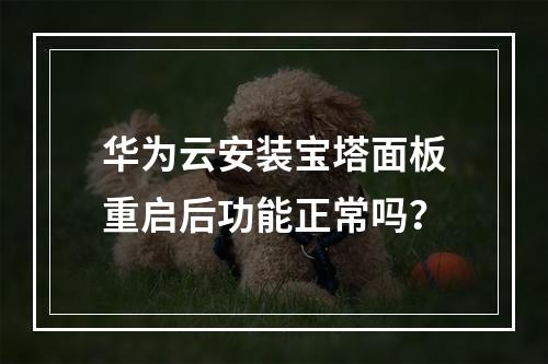 华为云安装宝塔面板重启后功能正常吗？