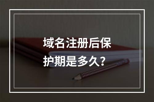 域名注册后保护期是多久?