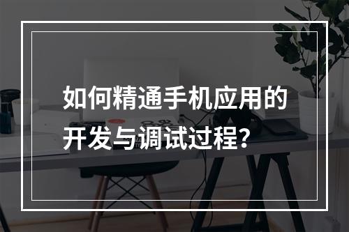 如何精通手机应用的开发与调试过程?