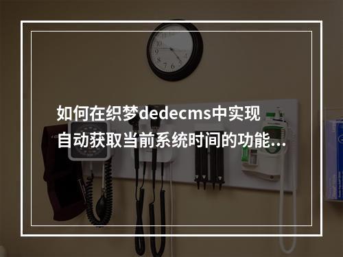 如何在织梦dedecms中实现自动获取当前系统时间的功能?