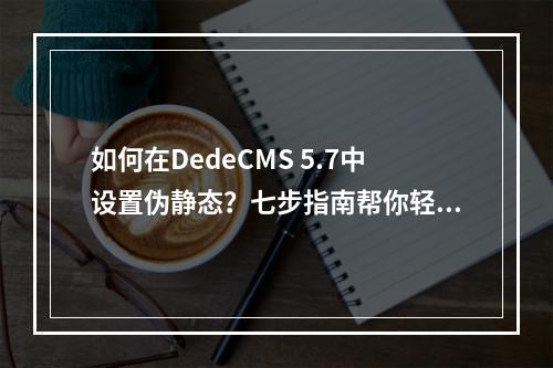 如何在DedeCMS 5.7中设置伪静态?七步指南帮你轻松完成