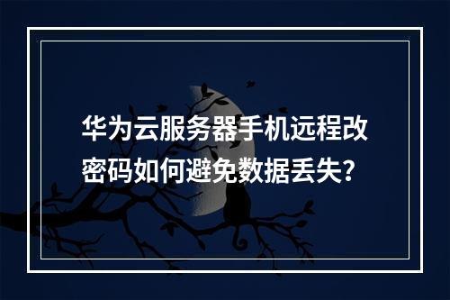 华为云服务器手机远程改密码如何避免数据丢失？