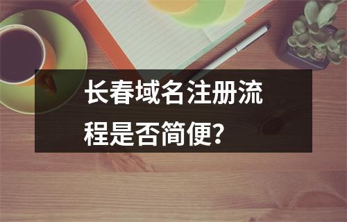长春域名注册流程是否简便?