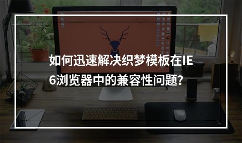 如何迅速解决织梦模板在IE6浏览器中的兼容性问题?