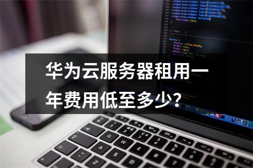 华为云服务器租用一年费用低至多少？