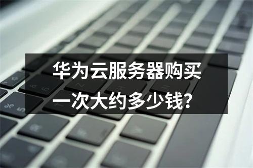 华为云服务器购买一次大约多少钱？