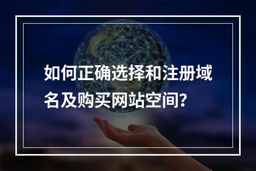 如何正确选择和注册域名及购买网站空间?