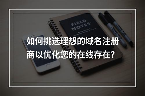 如何挑选理想的域名注册商以优化您的在线存在?