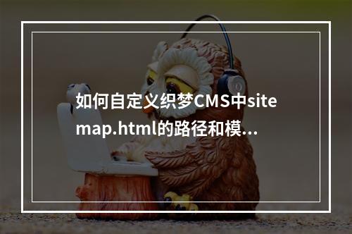 如何自定义织梦CMS中sitemap.html的路径和模板?