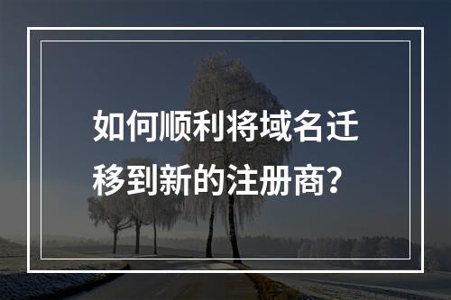 如何顺利将域名迁移到新的注册商?