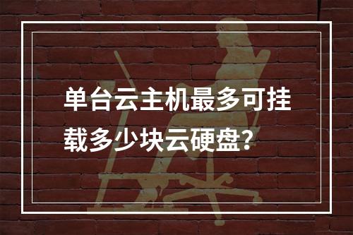 单台云主机最多可挂载多少块云硬盘？
