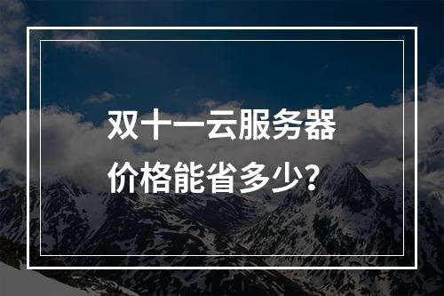 双十一云服务器价格能省多少？