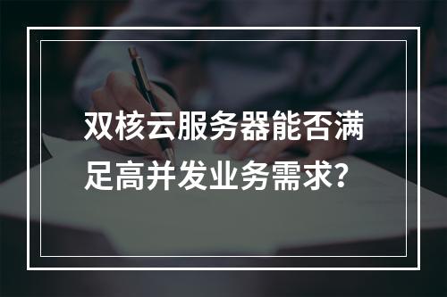 双核云服务器能否满足高并发业务需求？