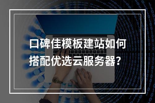 口碑佳模板建站如何搭配优选云服务器？