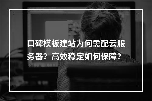 口碑模板建站为何需配云服务器？高效稳定如何保障？