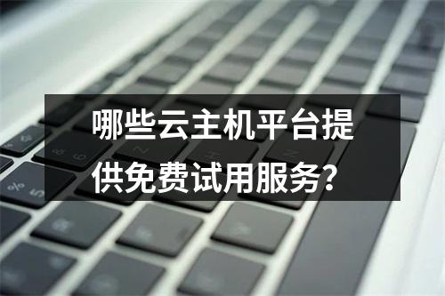 哪些云主机平台提供免费试用服务？