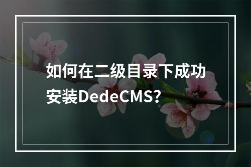 如何在二级目录下成功安装DedeCMS?