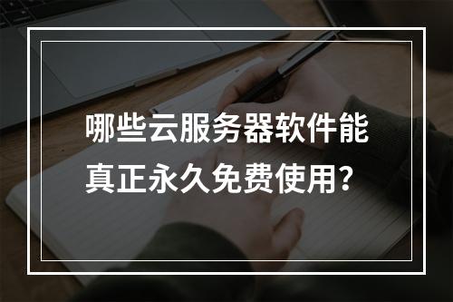 哪些云服务器软件能真正永久免费使用？