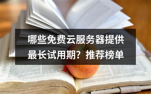 哪些免费云服务器提供最长试用期？推荐榜单
