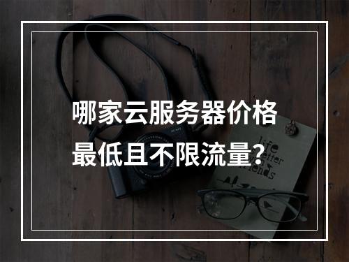哪家云服务器价格最低且不限流量？