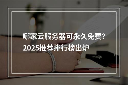 哪家云服务器可永久免费？2025推荐排行榜出炉