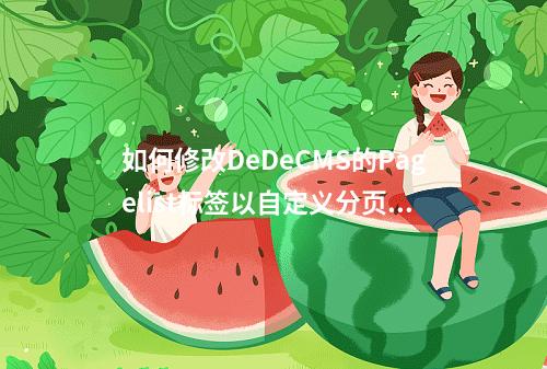 如何修改DeDeCMS的Pagelist标签以自定义分页样式?
