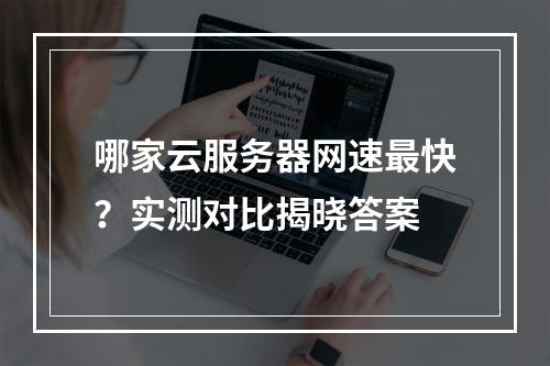 哪家云服务器网速最快？实测对比揭晓答案