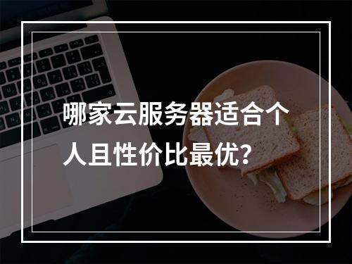 哪家云服务器适合个人且性价比最优？