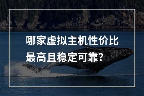 哪家虚拟主机性价比最高且稳定可靠？