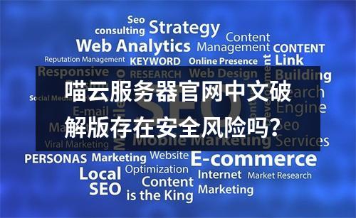 喵云服务器官网中文破解版存在安全风险吗？