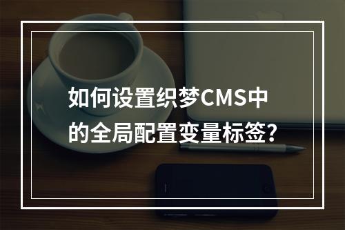 如何设置织梦CMS中的全局配置变量标签?
