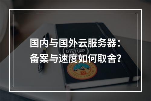 国内与国外云服务器：备案与速度如何取舍？