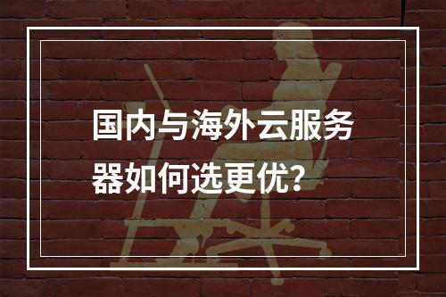 国内与海外云服务器如何选更优？