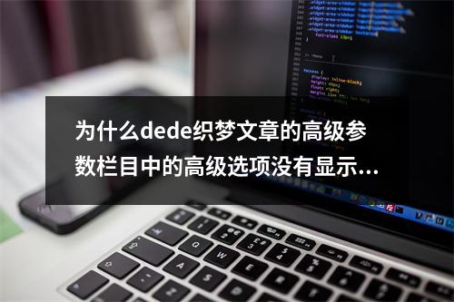 为什么dede织梦文章的高级参数栏目中的高级选项没有显示,该如何解决?