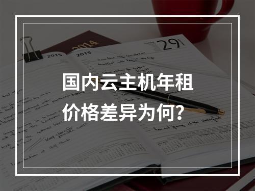 国内云主机年租价格差异为何？