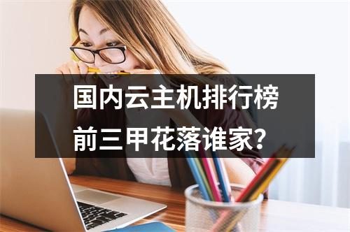 国内云主机排行榜前三甲花落谁家？